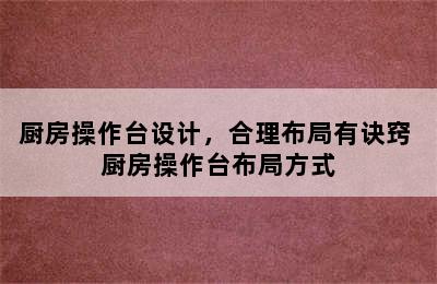 厨房操作台设计，合理布局有诀窍 厨房操作台布局方式